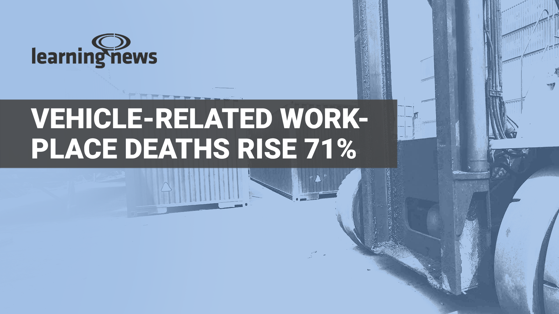 Sharp rise in worker deaths involving moving vehicles renews attention on workplace competence, safety training and traffic management